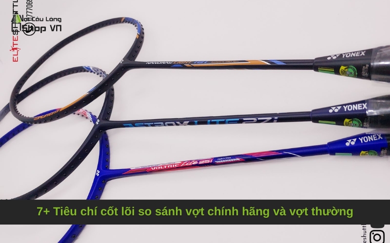 7+ Tiêu chí cốt lõi so sánh vợt chính hãng và vợt thường