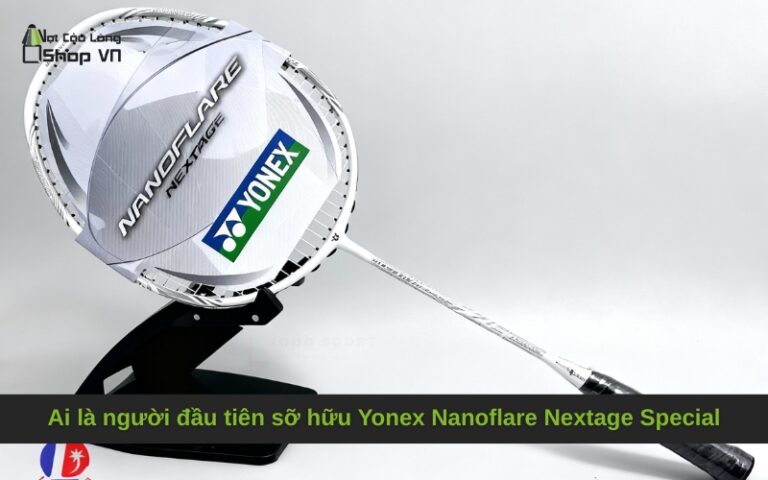 Ai là người đầu tiên sỡ hữu Yonex Nanoflare Nextage Special