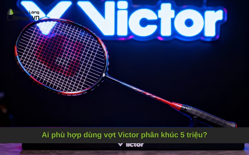 Ai phù hợp dùng vợt Victor phân khúc 5 triệu?
