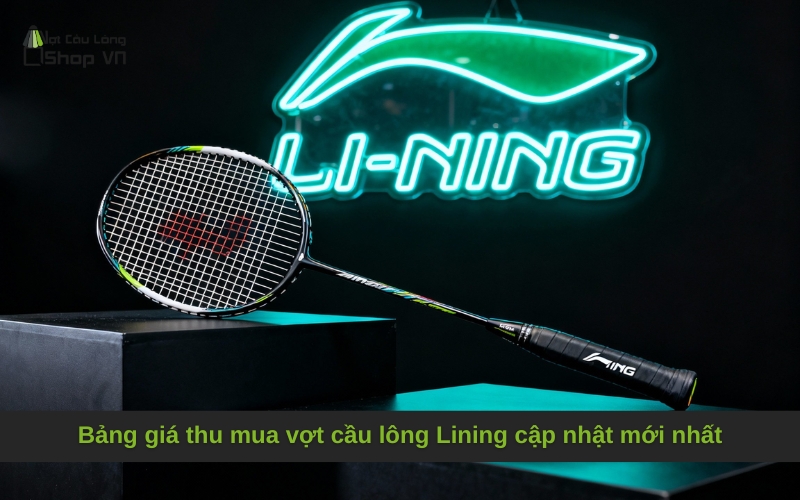Bảng giá thu mua vợt cầu lông Lining cập nhật mới nhất