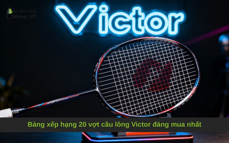 Bảng xếp hạng 20 vợt cầu lông Victor đáng mua nhất