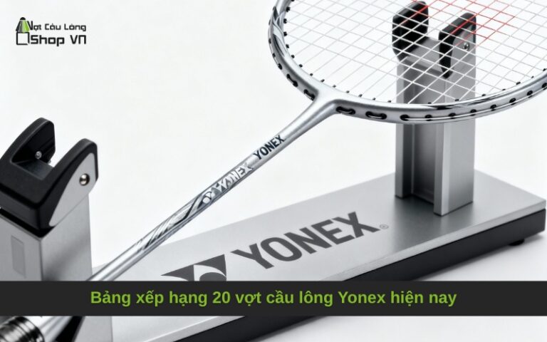 Bảng xếp hạng 20 vợt cầu lông Yonex hiện nay