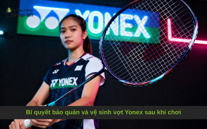 Bí quyết bảo quản và vệ sinh vợt Yonex sau khi chơi
