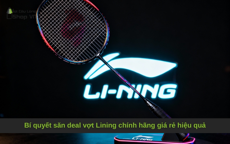 Bí quyết săn deal vợt Lining chính hãng giá rẻ hiệu quả