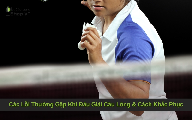 Các Lỗi Thường Gặp Khi Đấu Giải Cầu Lông & Cách Khắc Phục