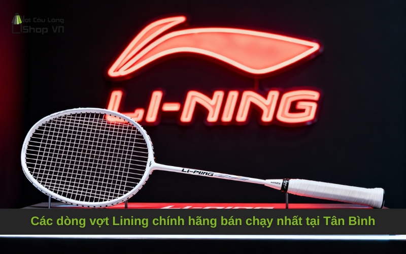 Các dòng vợt Lining chính hãng bán chạy nhất tại Tân Bình