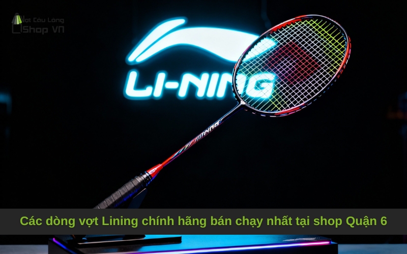 Các dòng vợt Lining chính hãng bán chạy nhất tại shop Quận 6