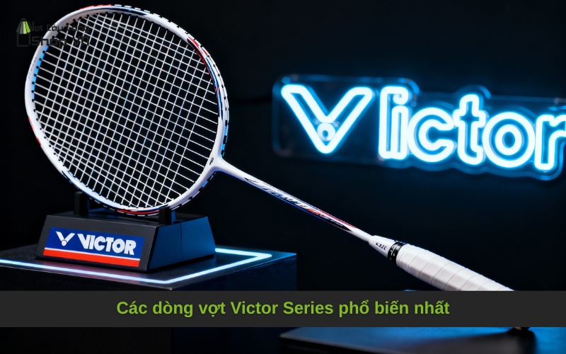 Các dòng vợt Victor Series phổ biến nhất