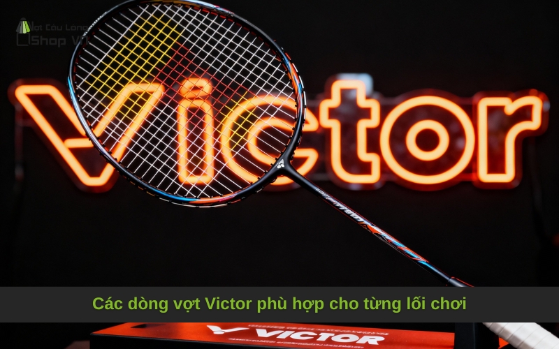 Các dòng vợt Victor phù hợp cho từng lối chơi