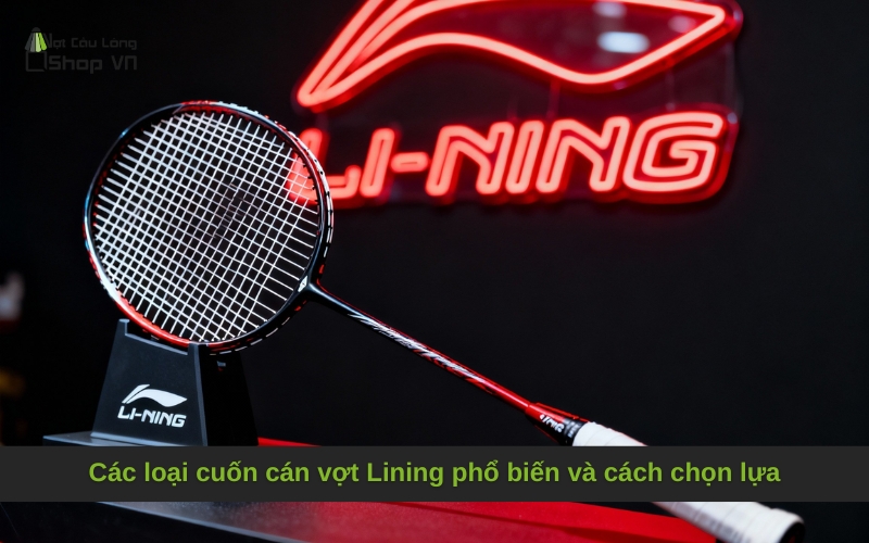 Các loại cuốn cán vợt Lining phổ biến và cách chọn lựa