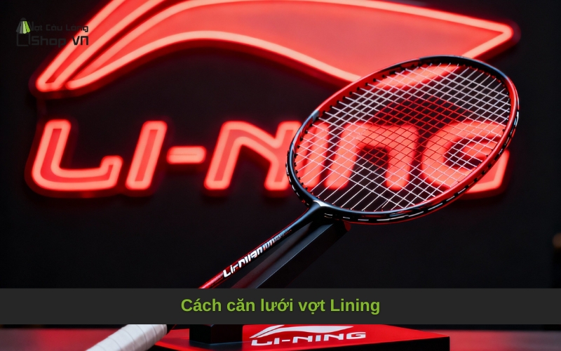 Cách căn lưới vợt Lining