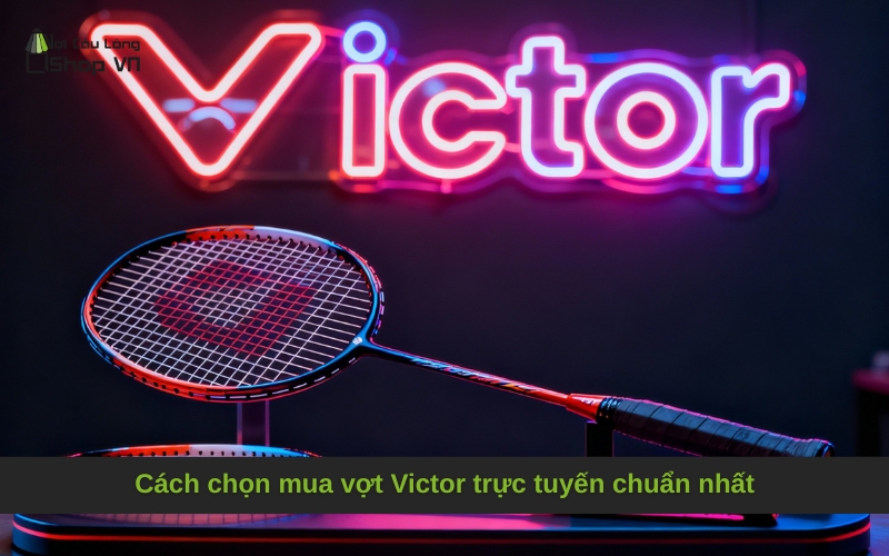 Cách chọn mua vợt Victor trực tuyến chuẩn nhất