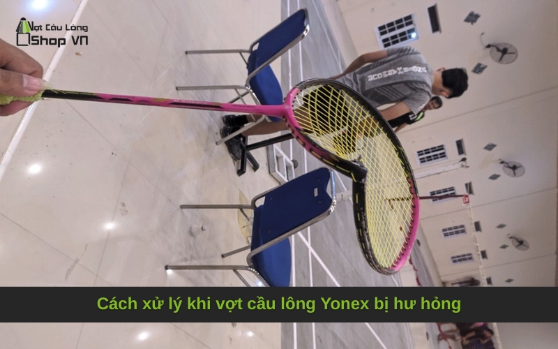 Cách xử lý khi vợt cầu lông Yonex bị hư hỏng