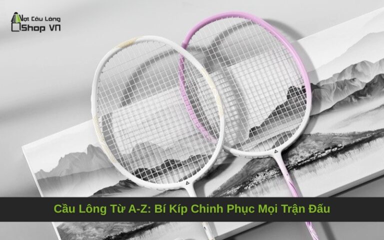 Cầu Lông Từ A-Z: Bí Kíp Chinh Phục Mọi Trận Đấu
