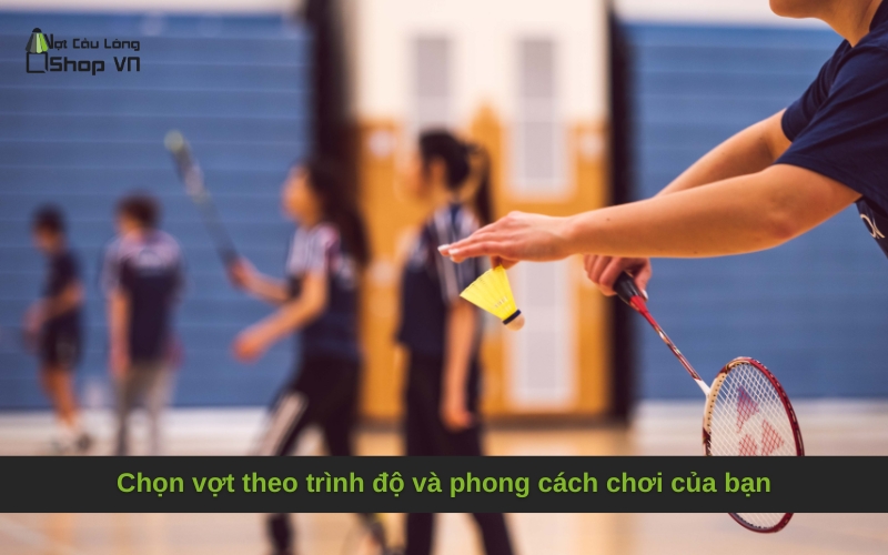 Chọn vợt theo trình độ và phong cách chơi của bạn