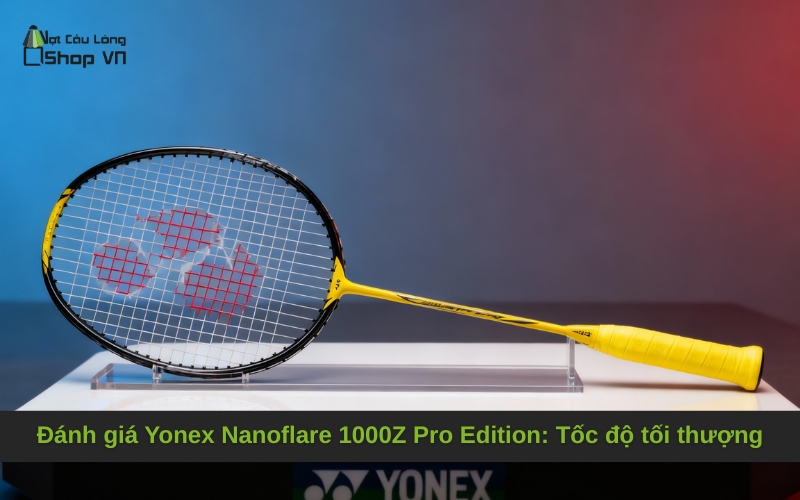Đánh giá Yonex Nanoflare 1000Z Pro Edition: Tốc độ tối thượng