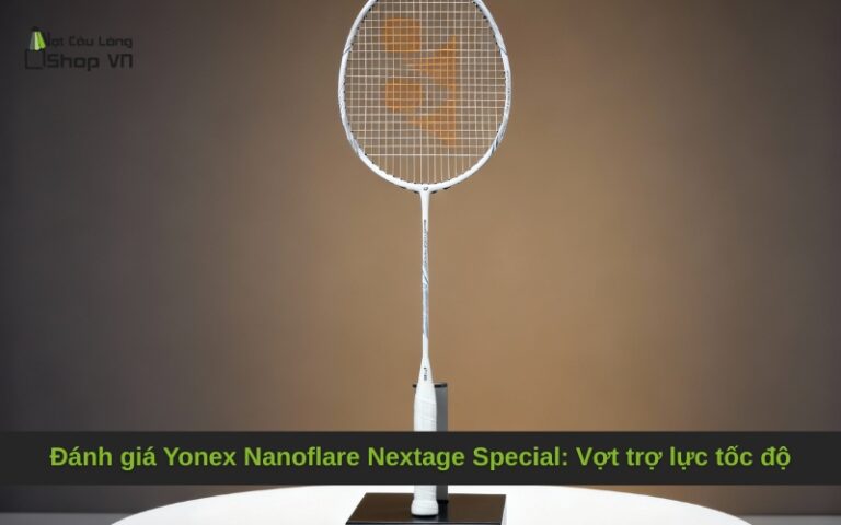 Đánh giá Yonex Nanoflare Nextage Special: Vợt trợ lực tốc độ