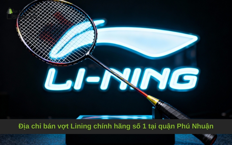 Địa chỉ bán vợt Lining chính hãng số 1 tại quận Phú Nhuận
