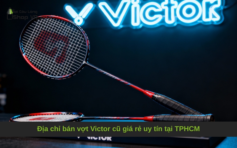 Địa chỉ bán vợt Victor cũ giá rẻ uy tín tại TPHCM