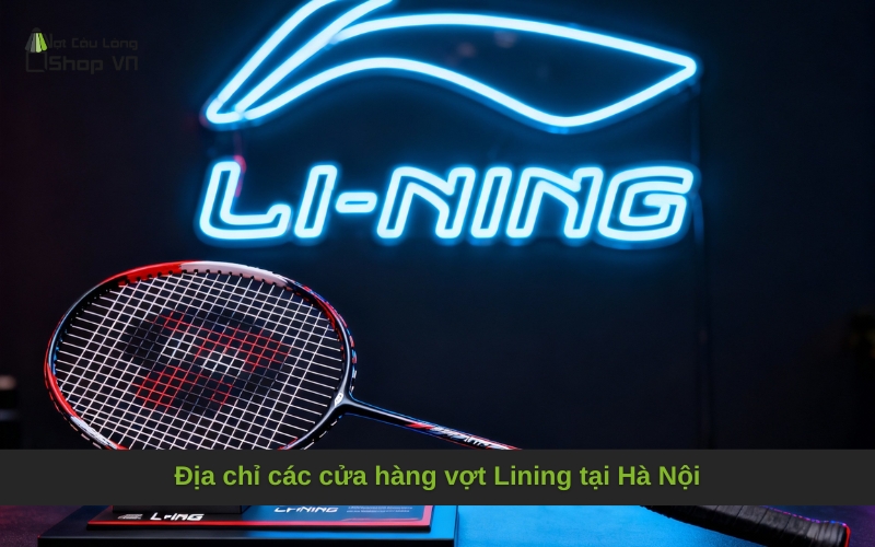 Địa chỉ các cửa hàng vợt Lining tại Hà Nội