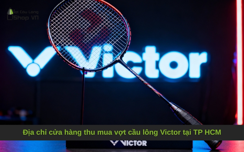 Địa chỉ cửa hàng thu mua vợt cầu lông Victor tại TP HCM