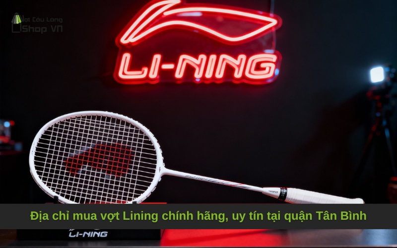 Địa chỉ mua vợt Lining chính hãng, uy tín tại quận Tân Bình