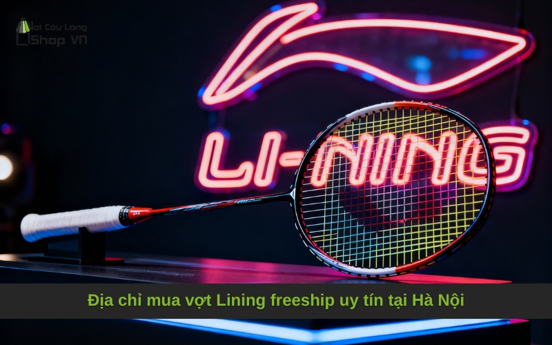 Địa chỉ mua vợt Lining freeship uy tín tại Hà Nội
