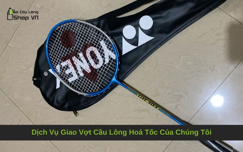 Dịch Vụ Giao Vợt Cầu Lông Hoả Tốc Của Chúng Tôi