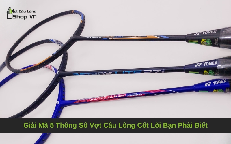 Giải Mã 5 Thông Số Vợt Cầu Lông Cốt Lõi Bạn Phải Biết