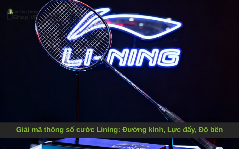 Giải mã thông số cước Lining: Đường kính, Lực đẩy, Độ bền