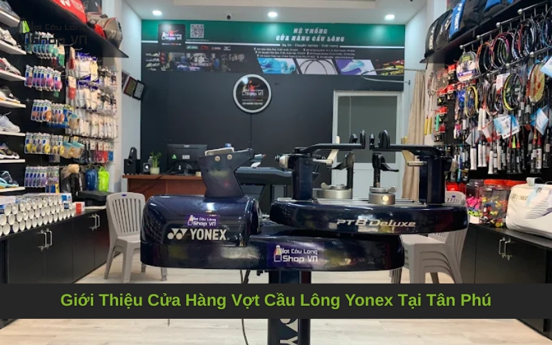 Giới Thiệu Cửa Hàng Vợt Cầu Lông Yonex Tại Tân Phú