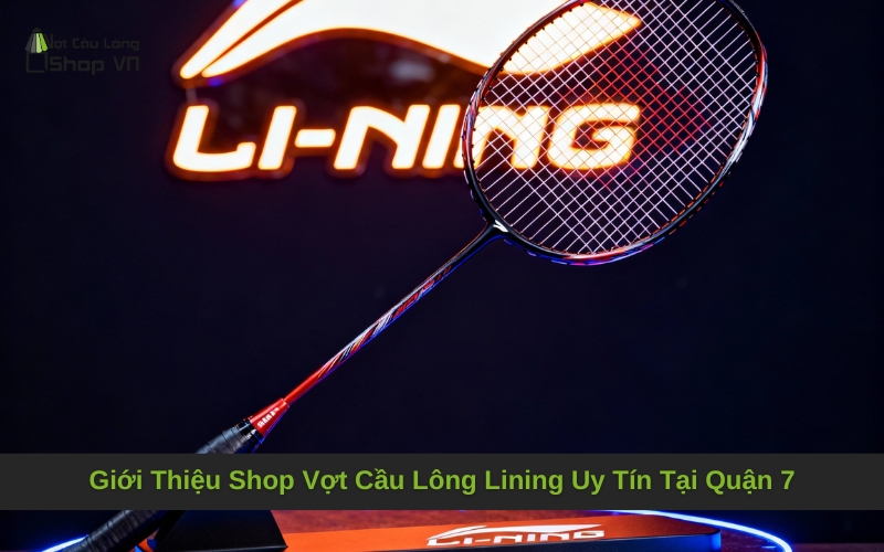 Giới Thiệu Shop Vợt Cầu Lông Lining Uy Tín Tại Quận 7
