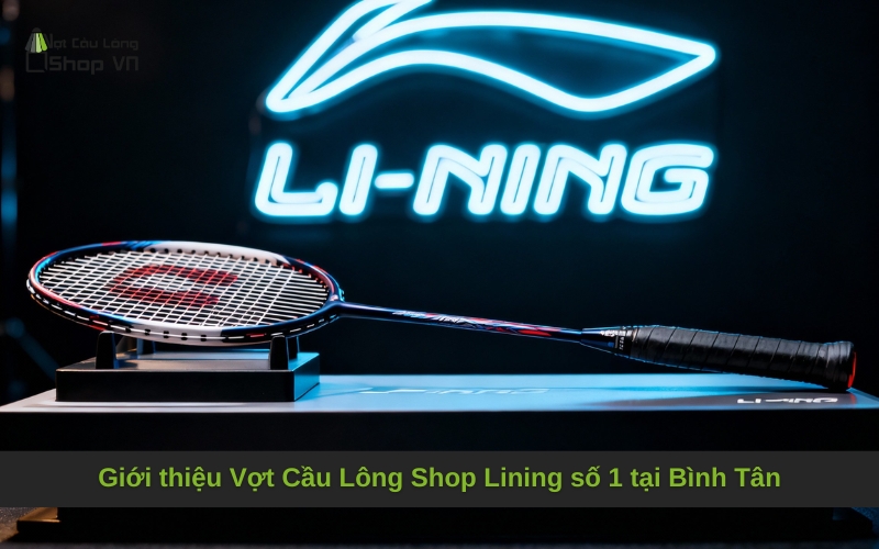 Giới thiệu Vợt Cầu Lông Shop Lining số 1 tại Bình Tân