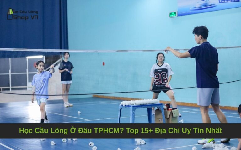 Học Cầu Lông Ở Đâu TPHCM? Top 15+ Địa Chỉ Uy Tín Nhất