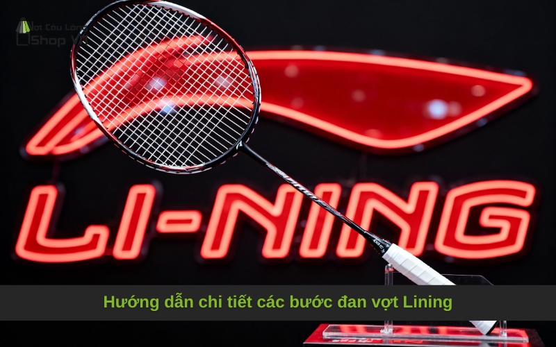 Hướng dẫn chi tiết các bước đan vợt Lining