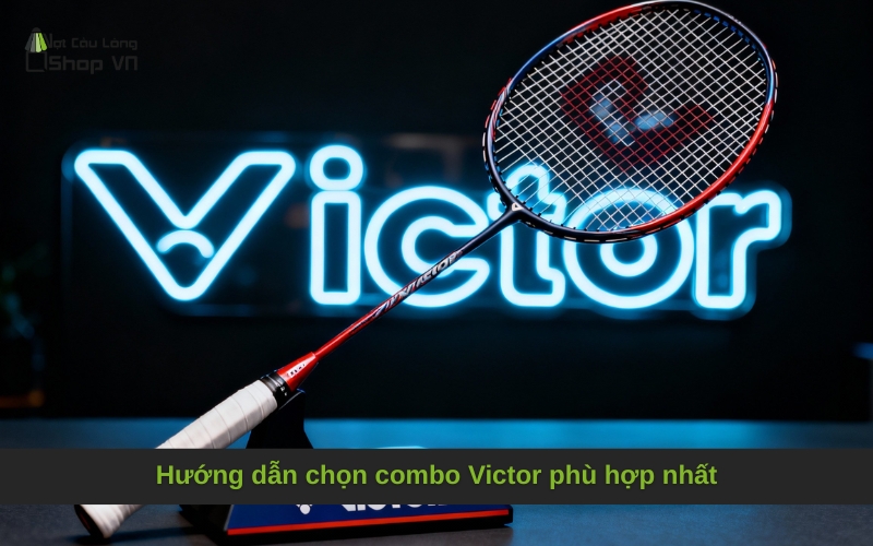 Hướng dẫn chọn combo Victor phù hợp nhất