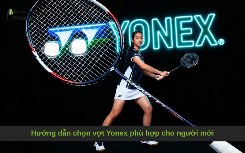 Hướng dẫn chọn vợt Yonex phù hợp cho người mới