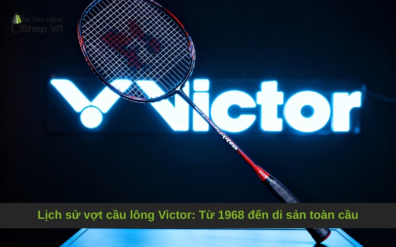 Lịch sử vợt cầu lông Victor: Từ 1968 đến di sản toàn cầu