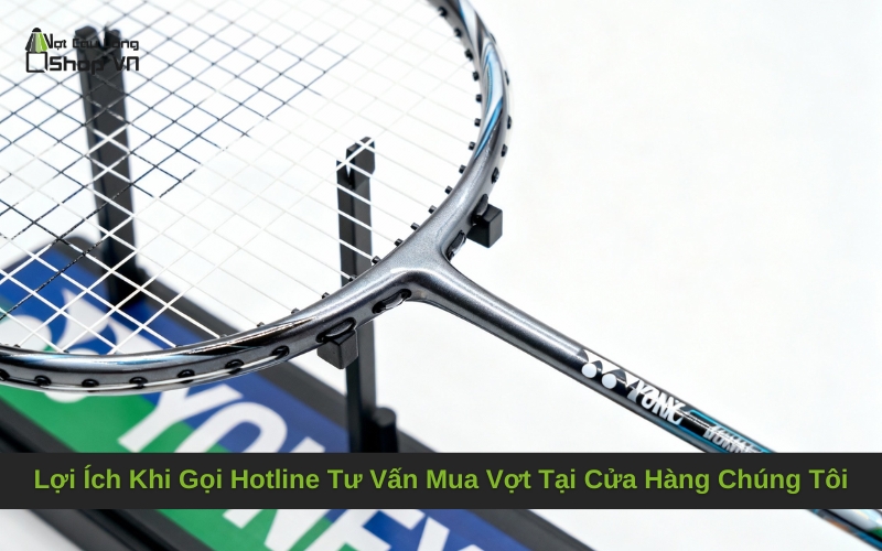 Lợi Ích Khi Gọi Hotline Tư Vấn Mua Vợt Tại Cửa Hàng Chúng Tôi
