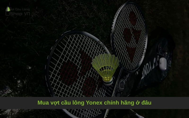 Mua vợt cầu lông Yonex chính hãng ở đâu