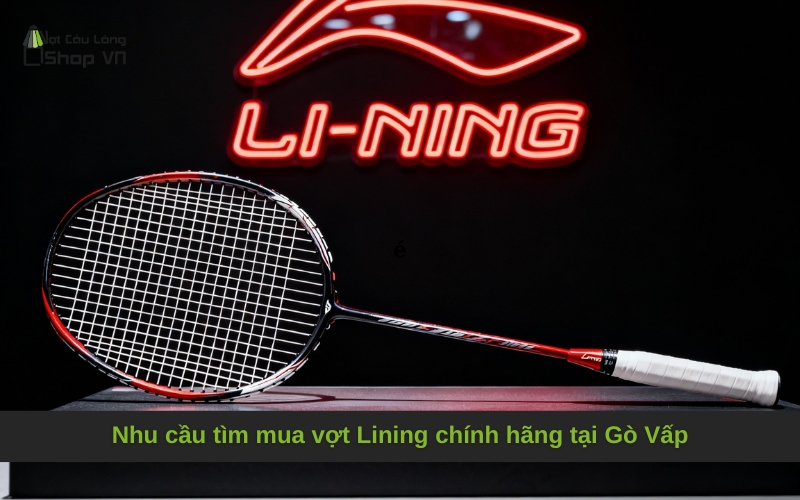 Nhu cầu tìm mua vợt Lining chính hãng tại Gò Vấp