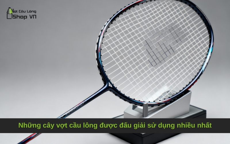 Những cây vợt cầu lông được dân đấu giải chuyên nghiệp sử dụng nhiều nhất
