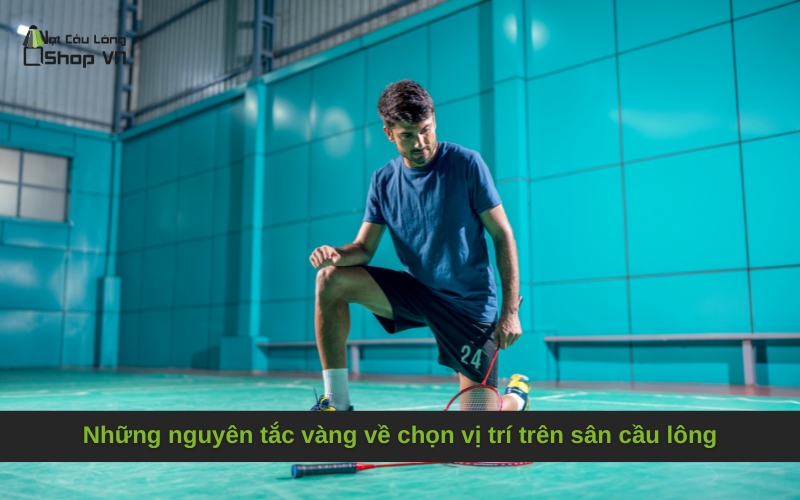 Những nguyên tắc vàng về chọn vị trí trên sân cầu lông