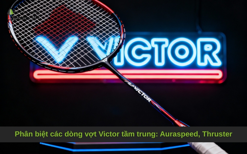 Phân biệt các dòng vợt Victor tầm trung: Auraspeed, Thruster