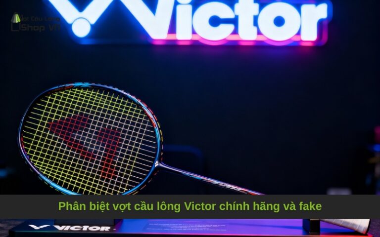Phân biệt vợt cầu lông Victor chính hãng và fake