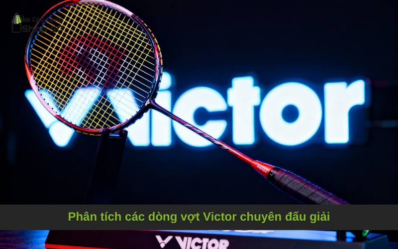 Phân tích các dòng vợt Victor chuyên đấu giải