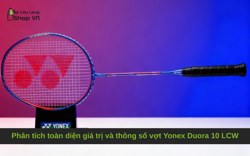 Phân tích toàn diện giá trị và thông số vợt Yonex Duora 10 LCW
