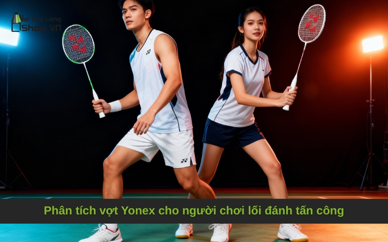 Phân tích vợt Yonex cho người chơi lối đánh tấn công
