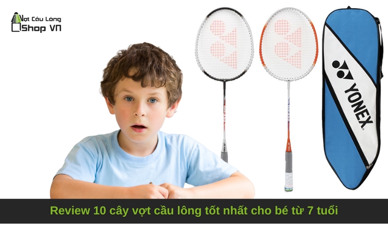 Review 10 cây vợt cầu lông tốt nhất cho bé từ 7 tuổi