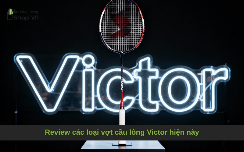 Review các loại vợt cầu lông Victor hiện này